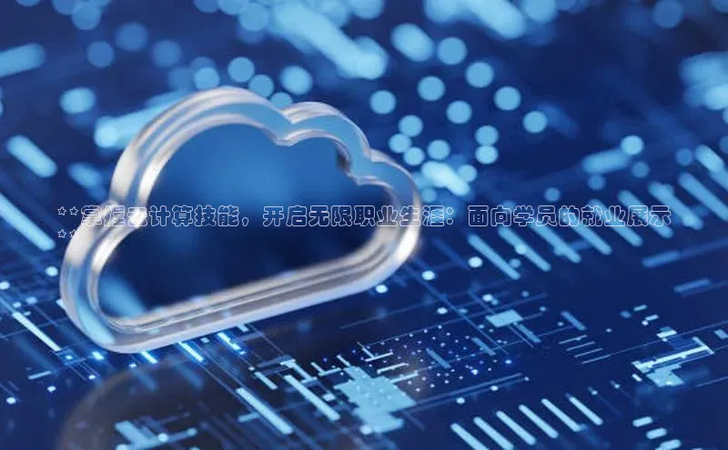 意昂4凯捷金山办公**掌握云计算技能，开启无限职业生涯：面向学员的就业展示
**