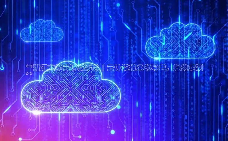 意昂4凯捷娱乐京东**浙江大学云计算平台 | 云计算技术领导者，提供定制
**