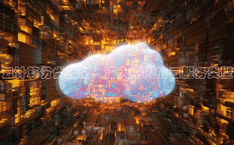 意昂4凯捷体育每日互动云计算分类指南：深入不同的云服务类型