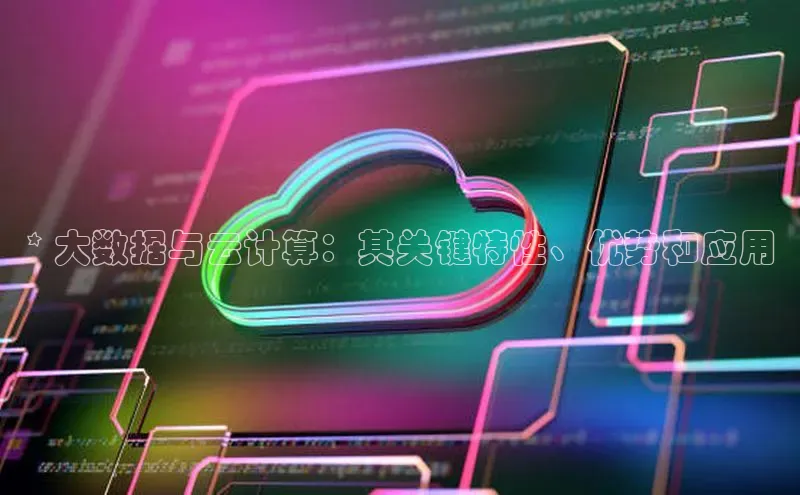 意昂4凯捷娱乐观星盘* 大数据与云计算：其关键特性、优势和应用