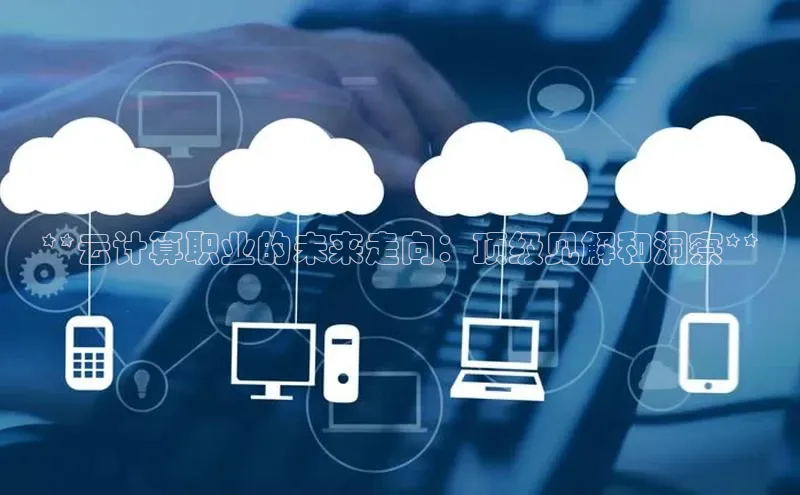 意昂4凯捷文心一言**云计算职业的未来走向：顶级见解和洞察**