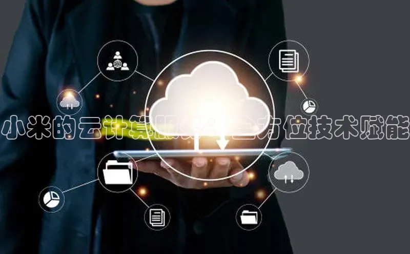 意昂4凯捷娱乐华策影视小米的云计算服务：全方位技术赋能