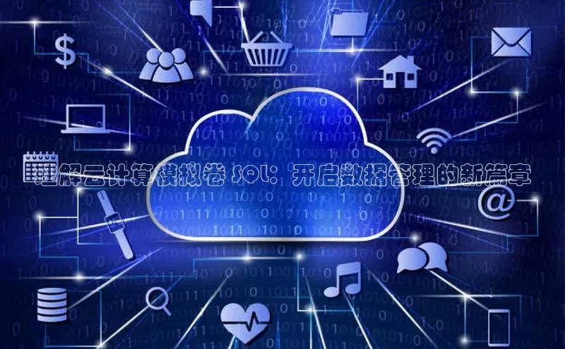 意昂4凯捷娱乐百度 H5理解云计算模拟卷 SQL：开启数据管理的新篇章