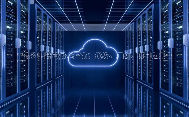 意昂4凯捷百度众测**青海云计算最全指南：优势、厂商、项目和未来
**