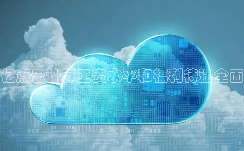 凯捷体育百度信誉亿点云计算工资水平和福利待遇全面