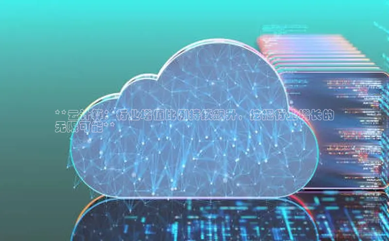 凯捷百度技术学院**云计算：行业增值比例持续飙升，挖掘行业增长的
无限可能**