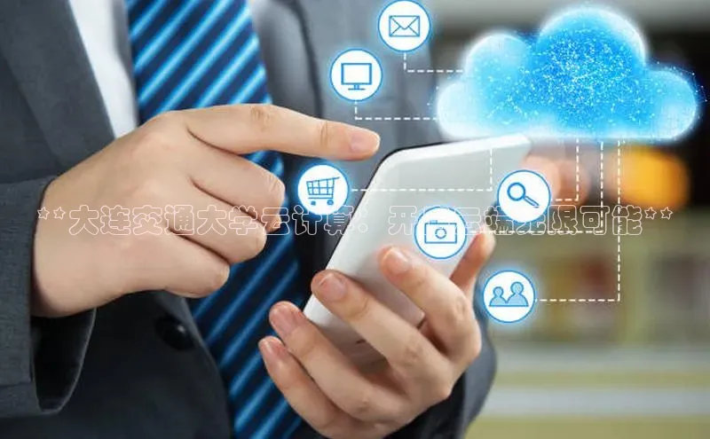 意昂4凯捷娱乐百度健康**大连交通大学云计算：开启云端无限可能**