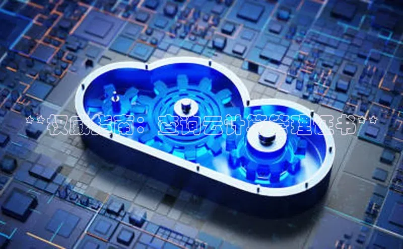 意昂4凯捷娱乐百度 H5**权威指南：查询云计算管理证书**