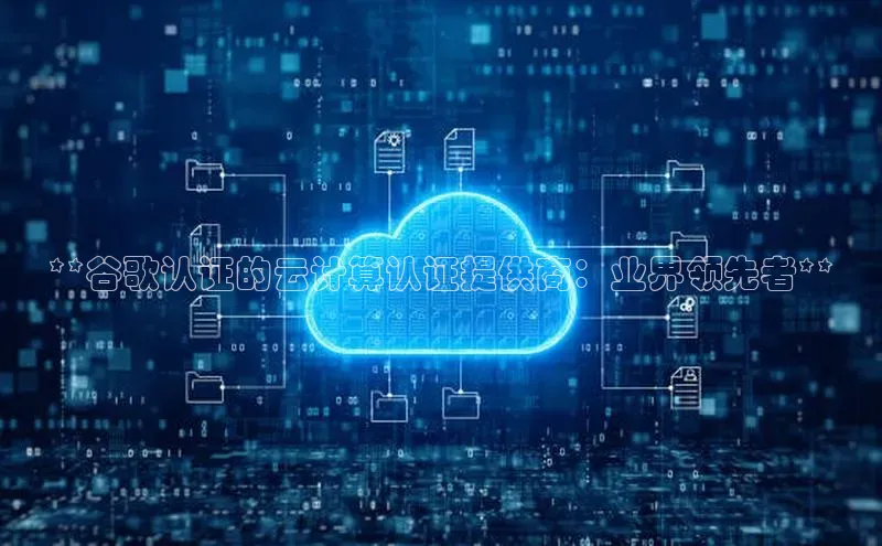 意昂4凯捷文心一言**谷歌认证的云计算认证提供商：业界领先者**