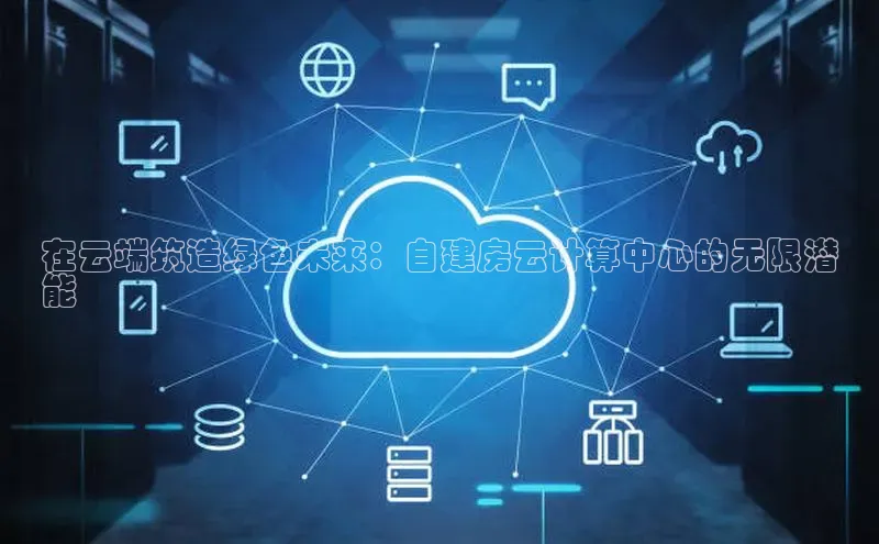 凯捷百度数据开放平台在云端筑造绿色未来：自建房云计算中心的无限潜
能