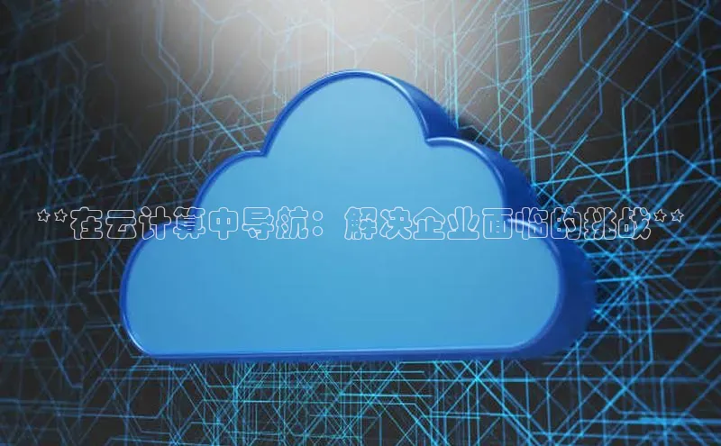 凯捷百度翻译**在云计算中导航：解决企业面临的挑战**