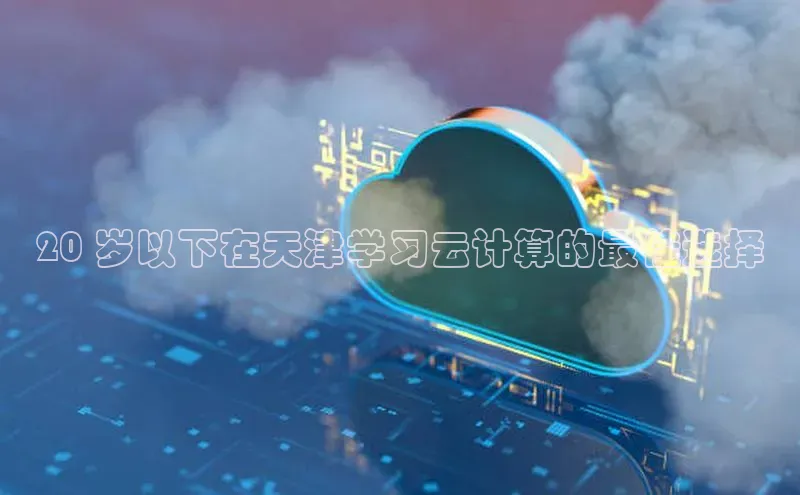 意昂4凯捷娱乐云创智行20 岁以下在天津学习云计算的最佳选择