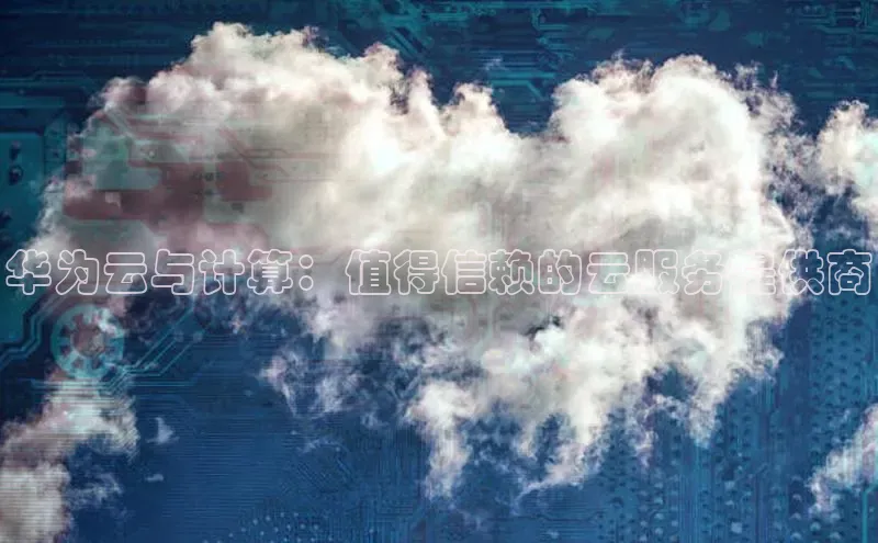 凯捷体育58同城华为云与计算：值得信赖的云服务提供商