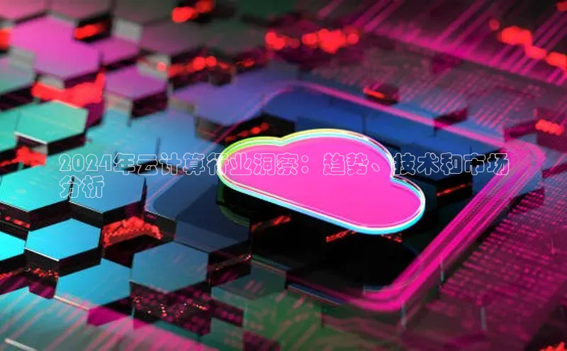 意昂4凯捷体育百度网盘企业版2024年云计算行业洞察：趋势、技术和市场
分析