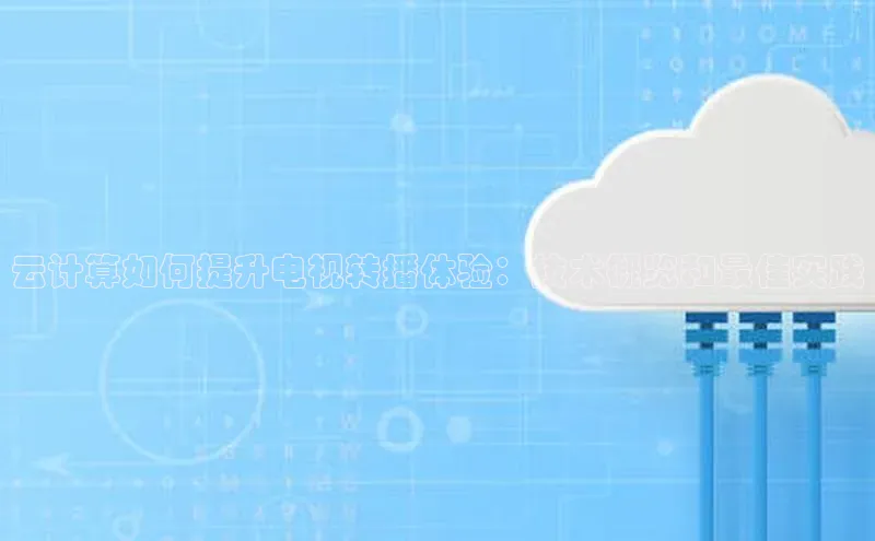 意昂4凯捷体育诸葛科技云计算如何提升电视转播体验：技术概览和最佳实践