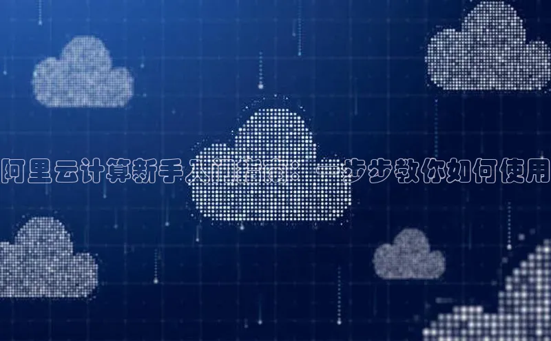 凯捷娱乐中文在线阿里云计算新手入门指南：一步步教你如何使用