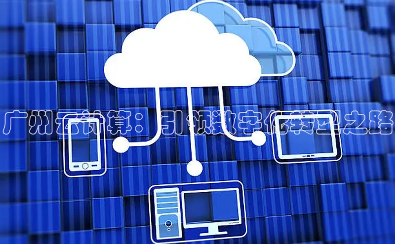 意昂4凯捷体育百度网盘企业版广州云计算：引领数字化转型之路