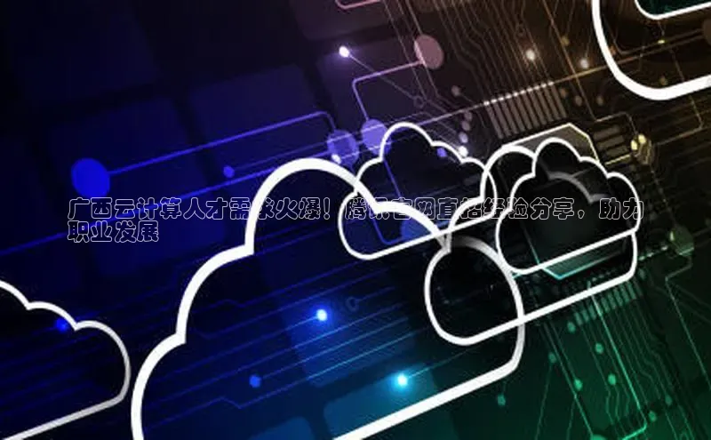 凯捷娱乐同程广西云计算人才需求火爆！腾讯官网直招经验分享，助力
职业发展