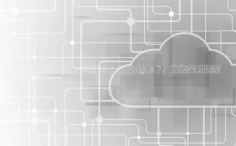 意昂4凯捷百度手机助手阿里云实时计算公司排名：行业领先者，助您实时洞察
业务