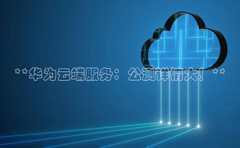 凯捷体育华扬联众**华为云端服务：公测详情大！**