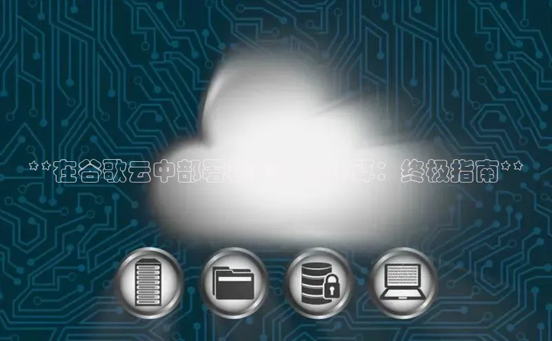 意昂4凯捷体育江铃新能源**在谷歌云中部署和管理云计算：终极指南**