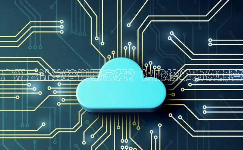 意昂4凯捷体育神思电子广州云计算培训哪家强？权威榜单为你解答