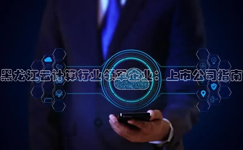 意昂4凯捷文心一言黑龙江云计算行业领军企业：上市公司指南