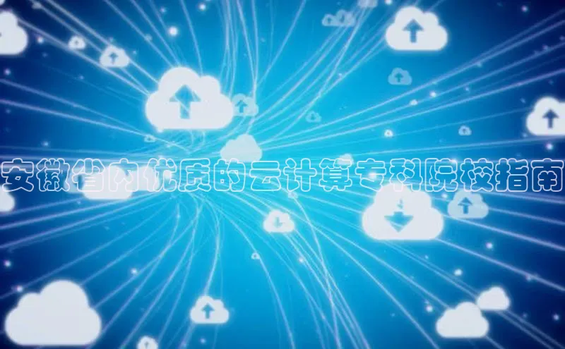 凯捷娱乐赛富乐斯安徽省内优质的云计算专科院校指南