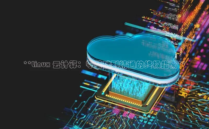 意昂4凯捷体育百度翻译App**Linux 云计算：零基础到精通的终极指南**