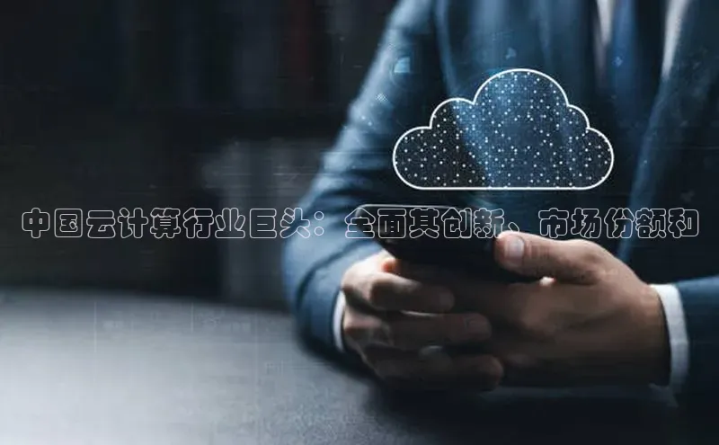 意昂4凯捷娱乐观星盘中国云计算行业巨头：全面其创新、市场份额和
