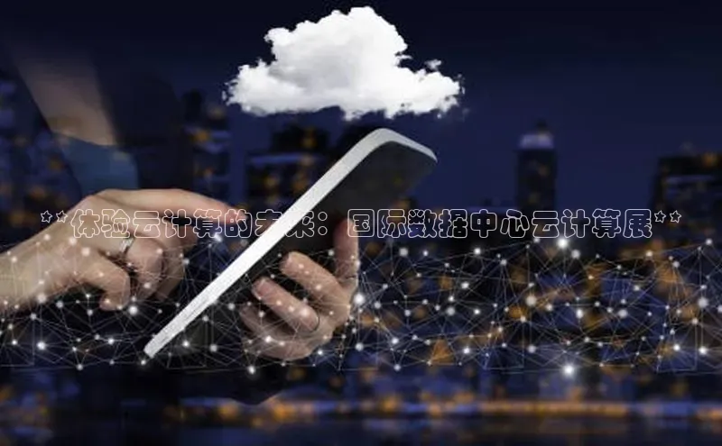 凯捷娱乐猫眼**体验云计算的未来：国际数据中心云计算展**