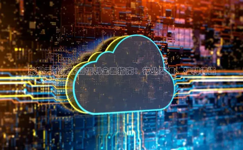 凯捷体育普信公司乐视云计算薪酬福利全面指南：行业基准、福利待遇
和职业发展