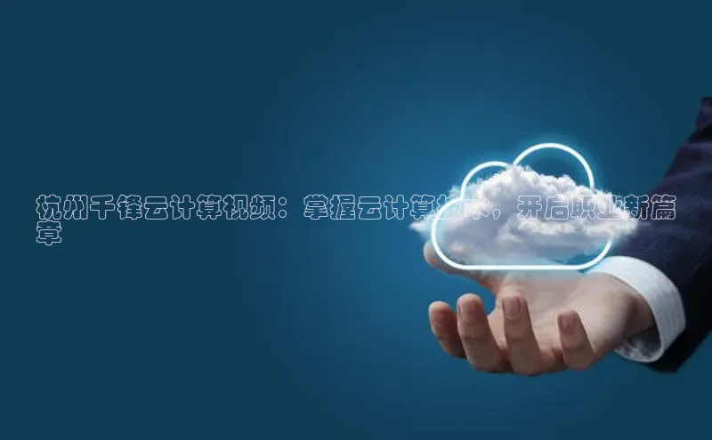 意昂4凯捷体育巴美列捷福杭州千锋云计算视频：掌握云计算技术，开启职业新篇
章