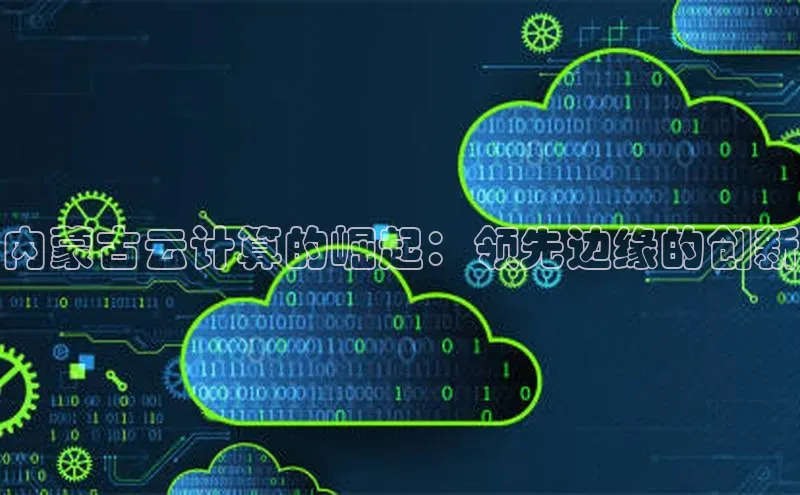 意昂4凯捷体育每日互动内蒙古云计算的崛起：领先边缘的创新