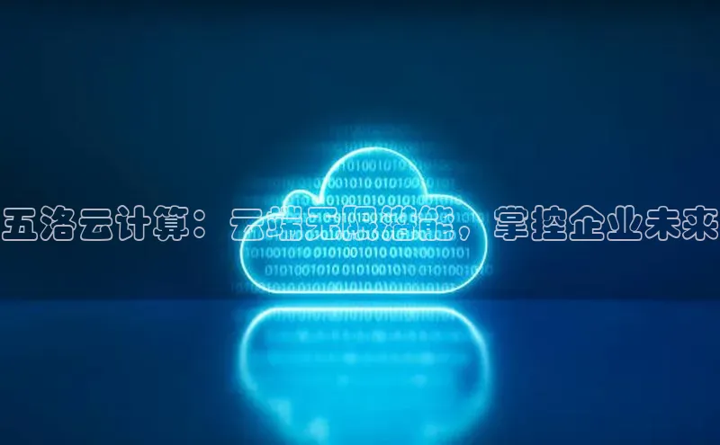 意昂4凯捷体育每日互动五洛云计算：云端无限潜能，掌控企业未来