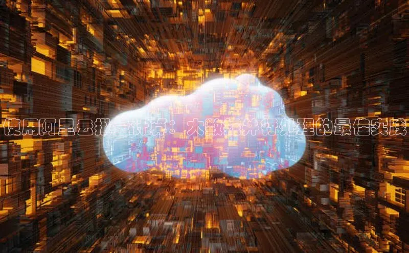 意昂4凯捷体育神思电子使用阿里云批量计算：大数据并行处理的最佳实践