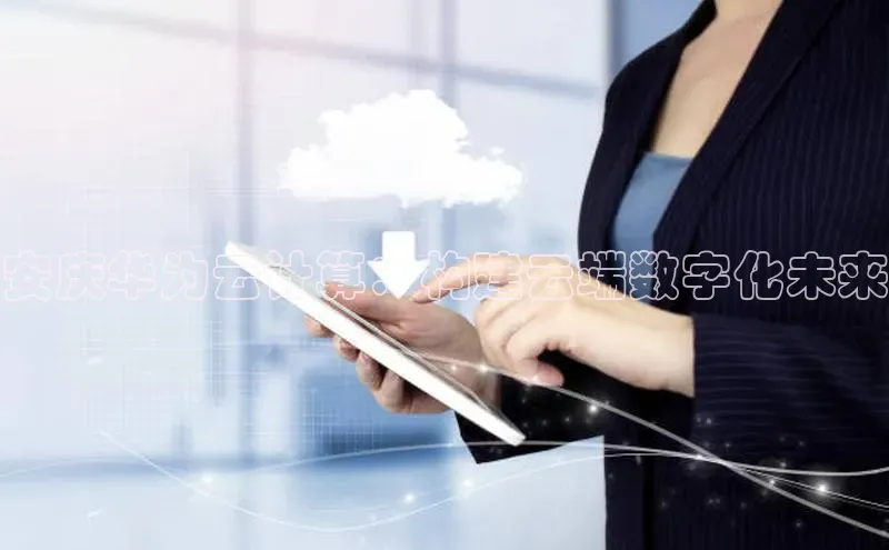 凯捷体育梯哥哥科技安庆华为云计算：构建云端数字化未来