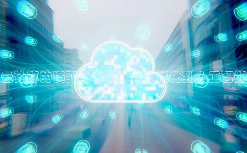 凯捷娱乐百度网盘云计算的演变与未来：从虚拟化到人工智能