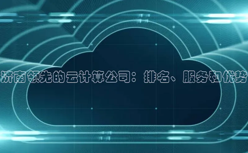 意昂4凯捷文心一言济南领先的云计算公司：排名、服务和优势
