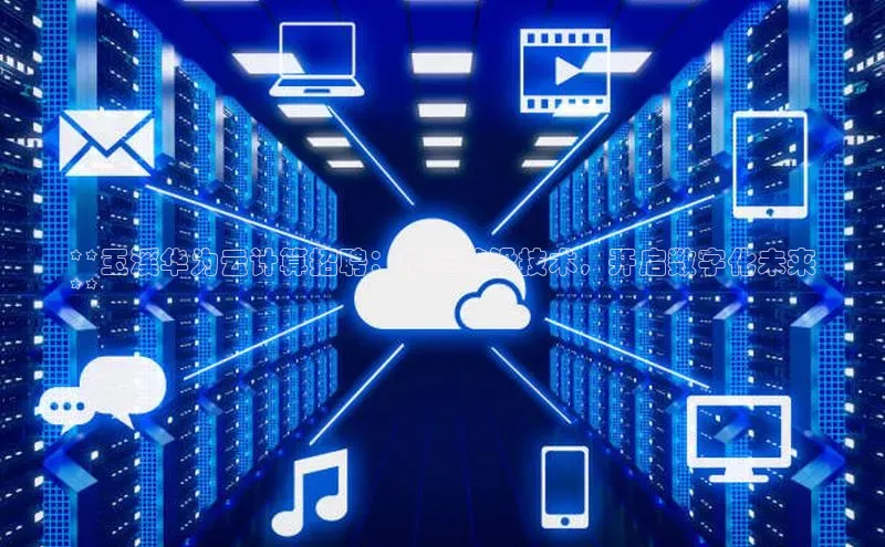 凯捷百度安全社区**玉溪华为云计算招聘：把握前沿技术，开启数字化未来
**