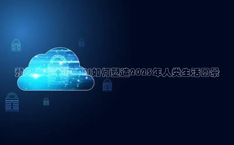 意昂4凯捷体育如流预见未来十年：AI如何塑造2025年人类生活图景