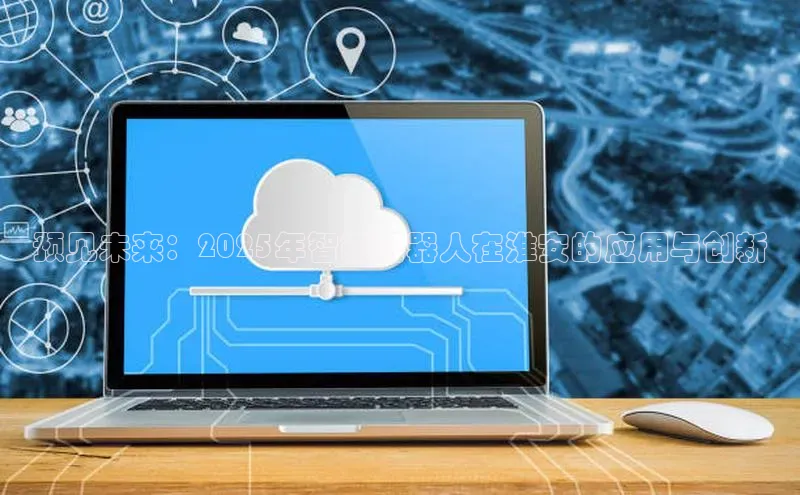 意昂4凯捷体育哇咔哇咔文化预见未来：2025年智能机器人在淮安的应用与创新