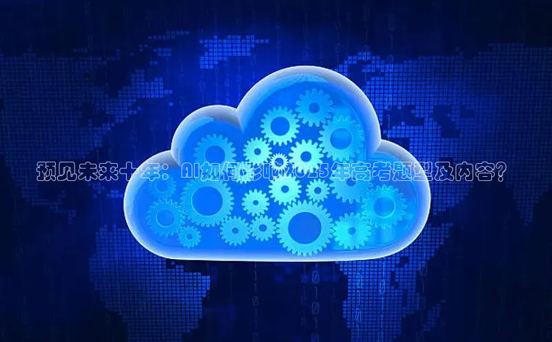 预见未来十年：AI如何影响2025年高考题型及内容？