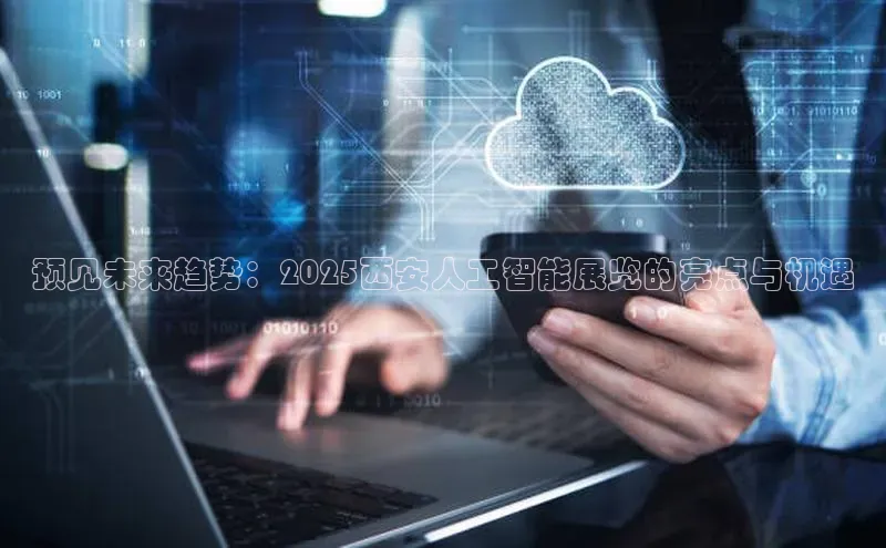 预见未来趋势：2025西安人工智能展览的亮点与机遇