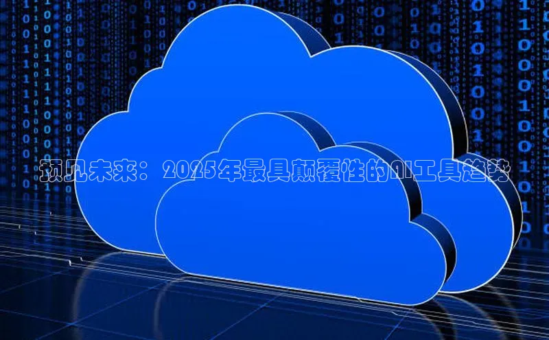 预见未来：2025年最具颠覆性的AI工具趋势