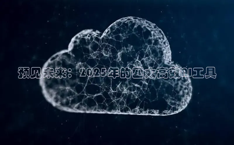 预见未来：2025年的四大高效AI工具