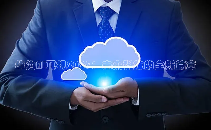 华为AI耳机2025：未来科技的全新篇章