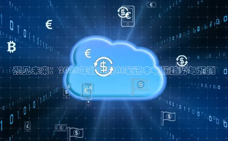 预见未来：2025年最佳的AI笔记本电脑趋势与预测