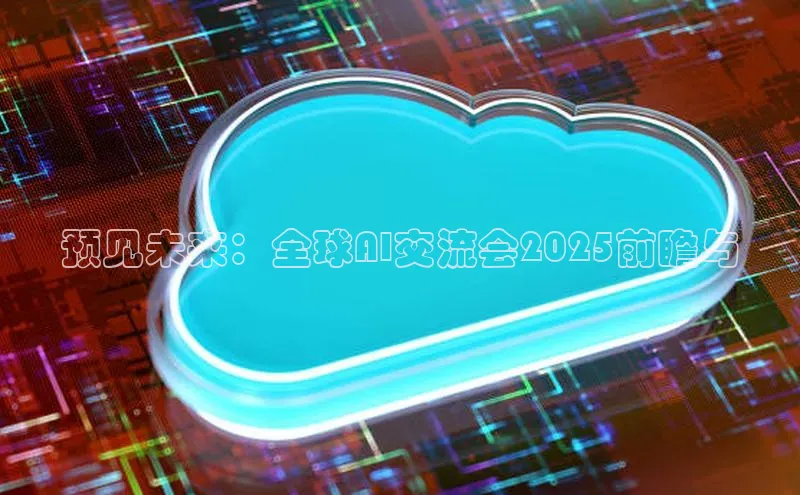 预见未来：全球AI交流会2025前瞻与