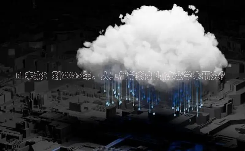 AI未来：到2025年，人工智能将如何改变学术研究？